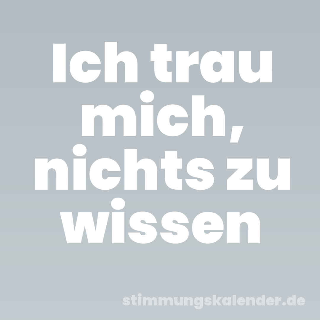 Ich trau mich, nichts zu wissen