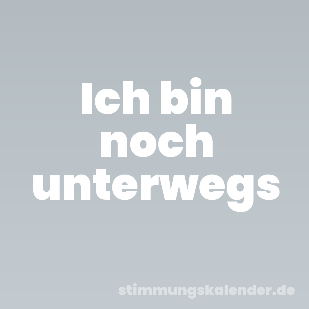 Ich bin noch unterwegs