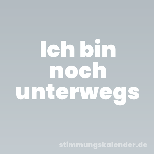 Ich bin noch unterwegs