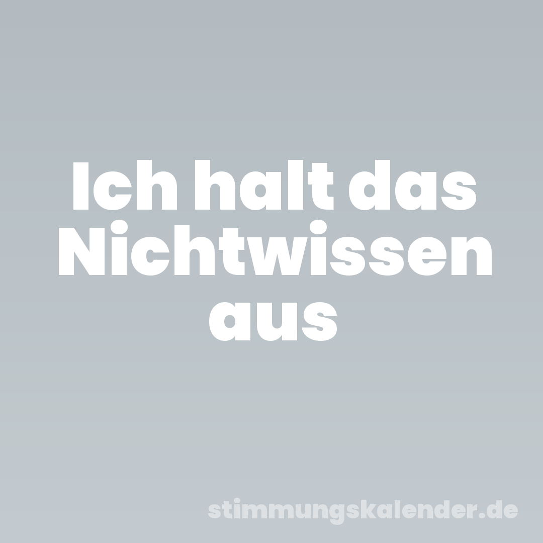 Ich halt das Nichtwissen aus