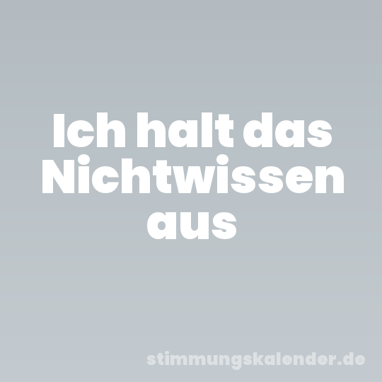 Ich halt das Nichtwissen aus