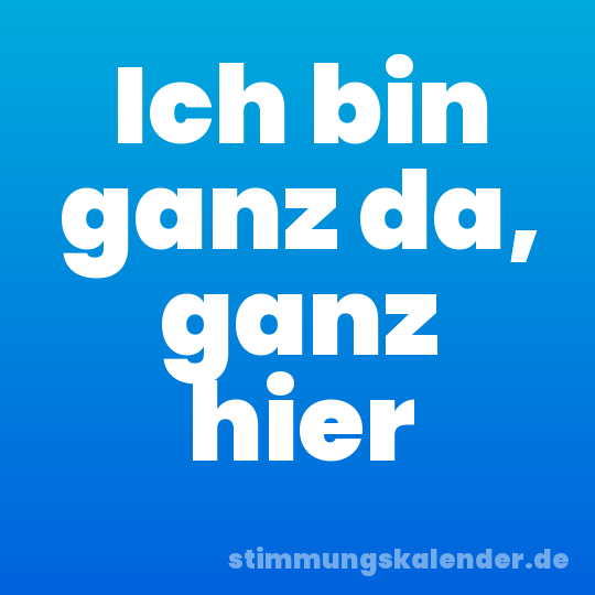 Ich bin ganz da, ganz hier