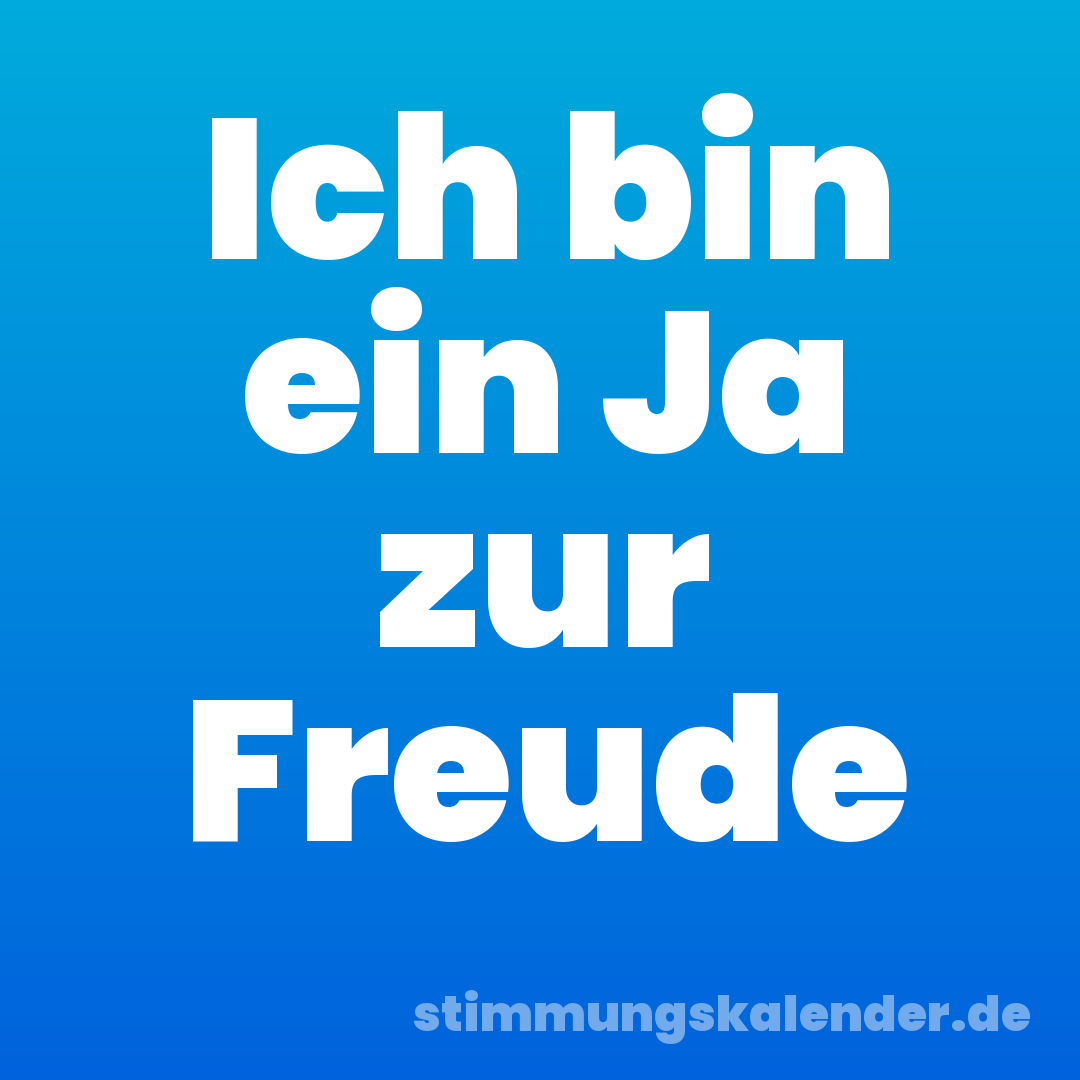 Ich bin ein Ja zur Freude