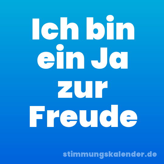 Ich bin ein Ja zur Freude