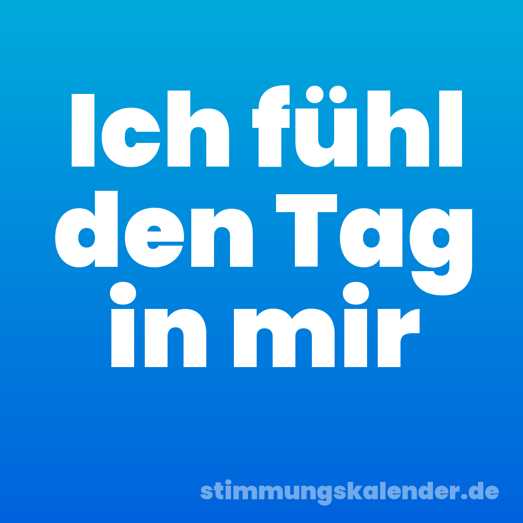 Ich fühl den Tag in mir