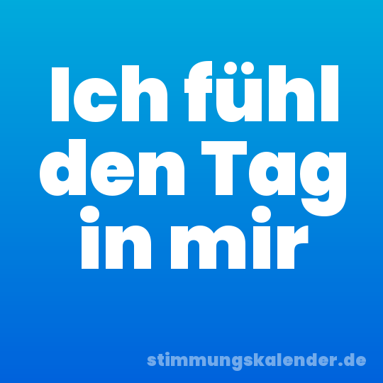 Ich fühl den Tag in mir