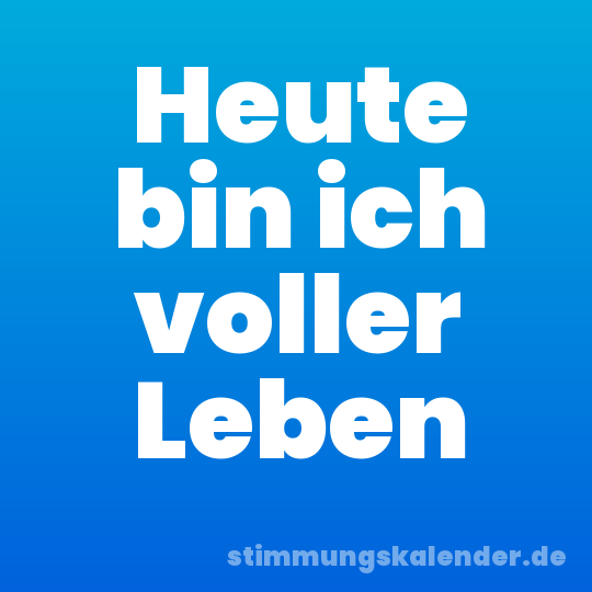 Heute bin ich voller Leben