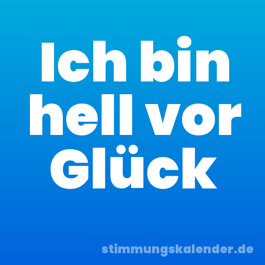 Ich bin hell vor Glück