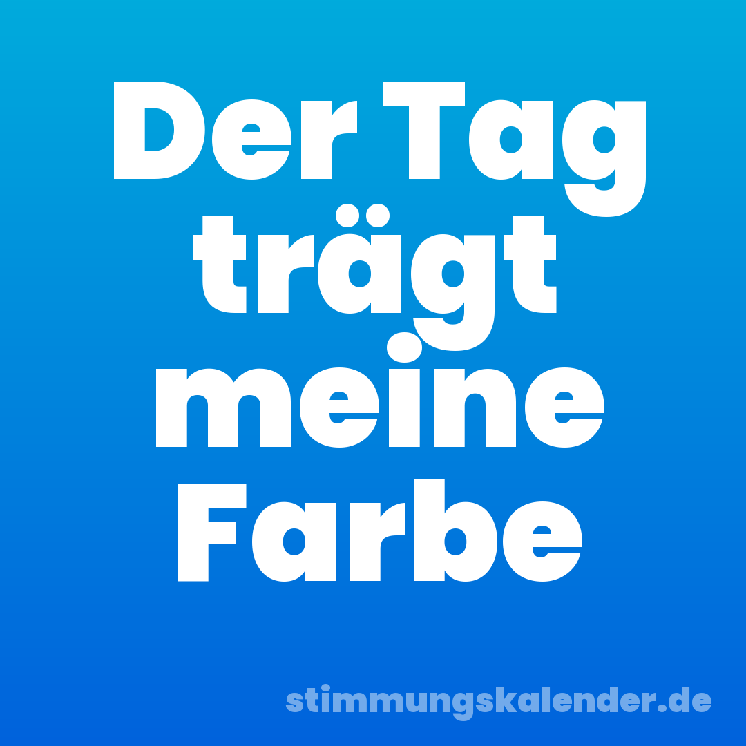 Der Tag trägt meine Farbe