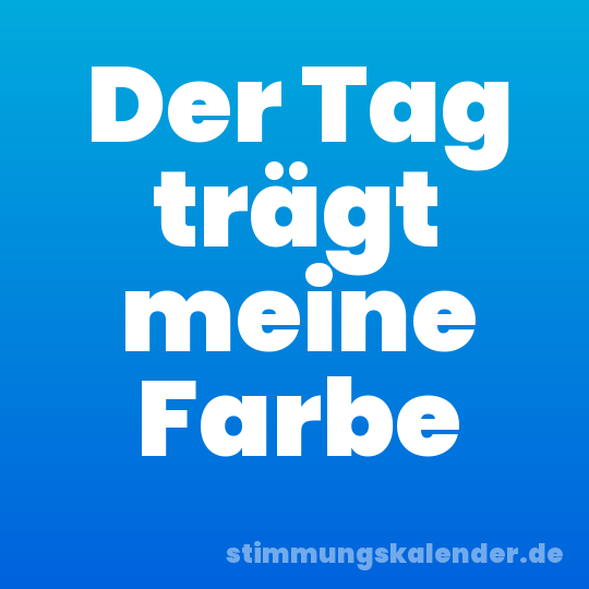 Der Tag trägt meine Farbe