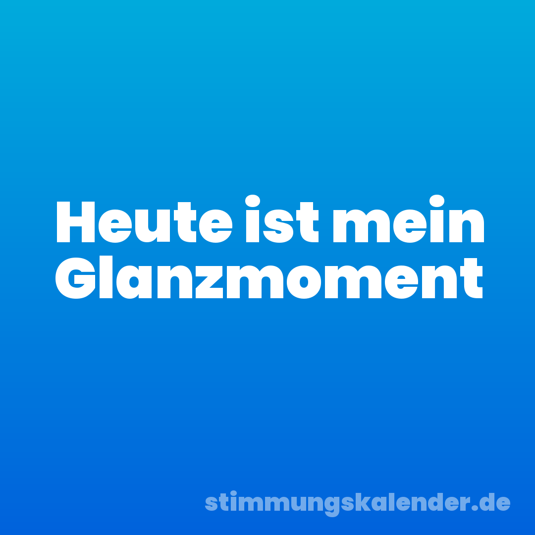 Heute ist mein Glanzmoment