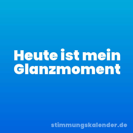 Heute ist mein Glanzmoment