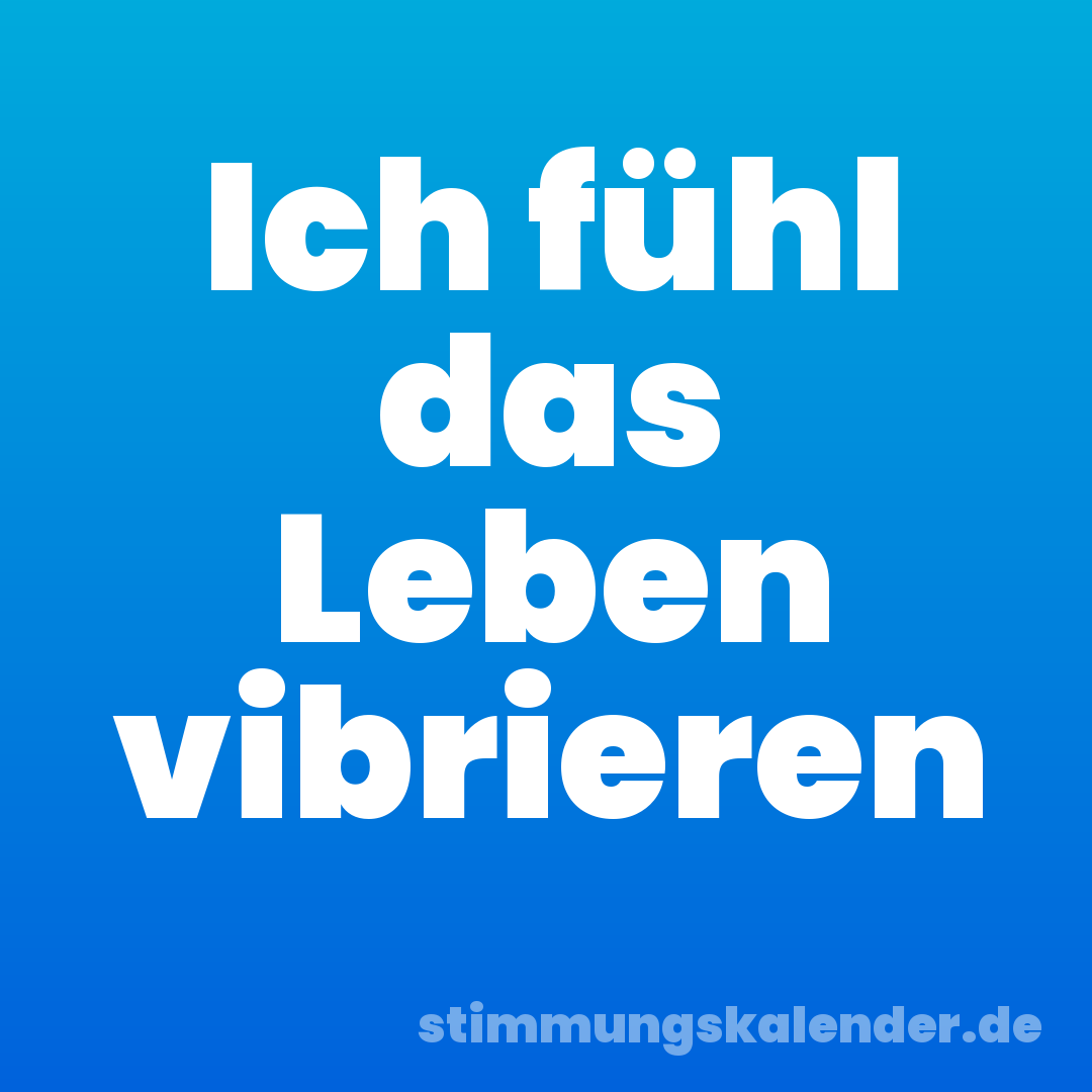 Ich fühl das Leben vibrieren