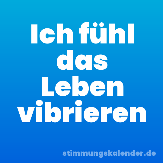 Ich fühl das Leben vibrieren