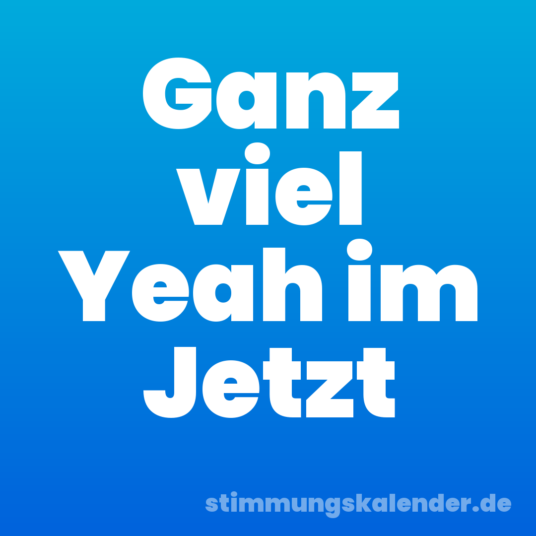 Ganz viel Yeah im Jetzt