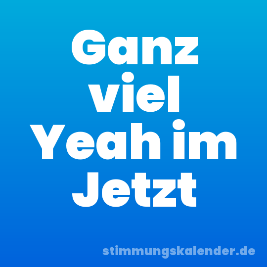 Ganz viel Yeah im Jetzt