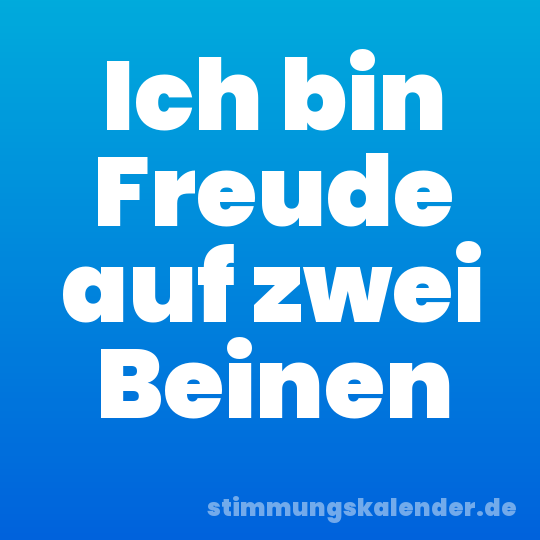 Ich bin Freude auf zwei Beinen