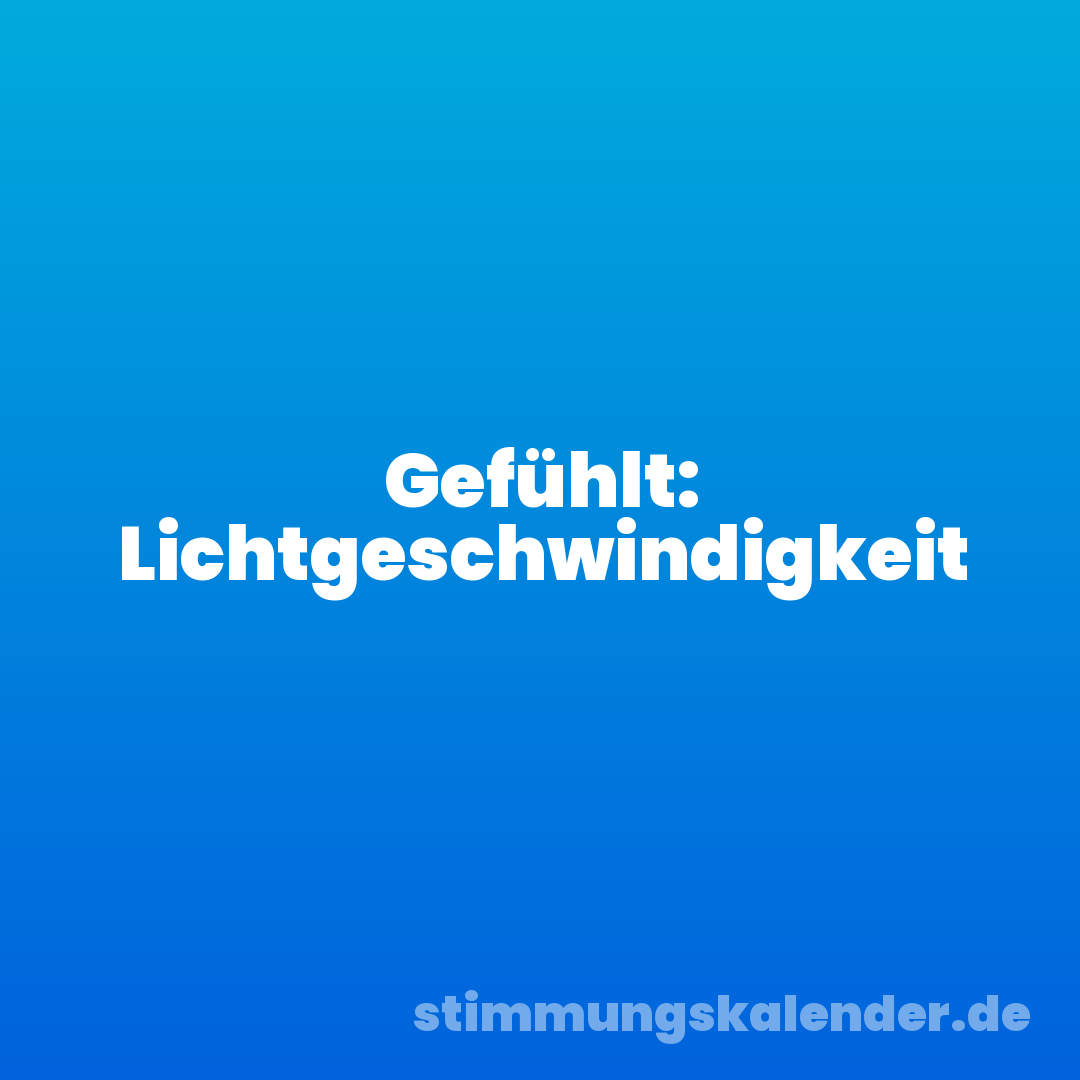 Gefühlt: Lichtgeschwindigkeit