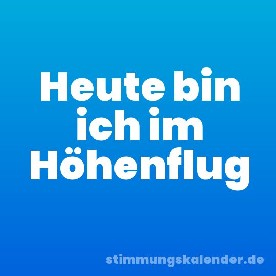 Heute bin ich im Höhenflug