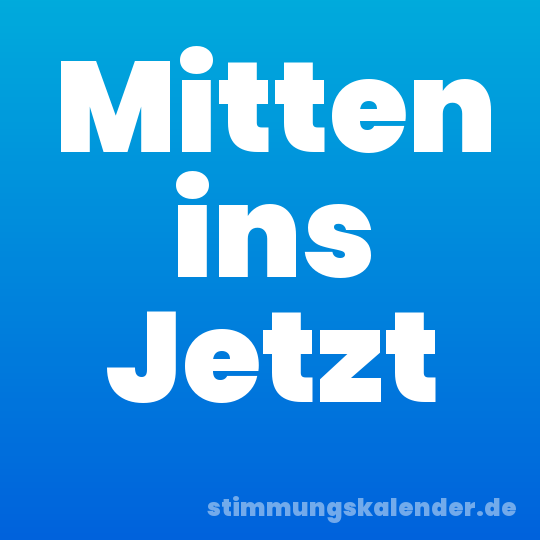 Mitten ins Jetzt