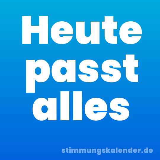 Heute passt alles