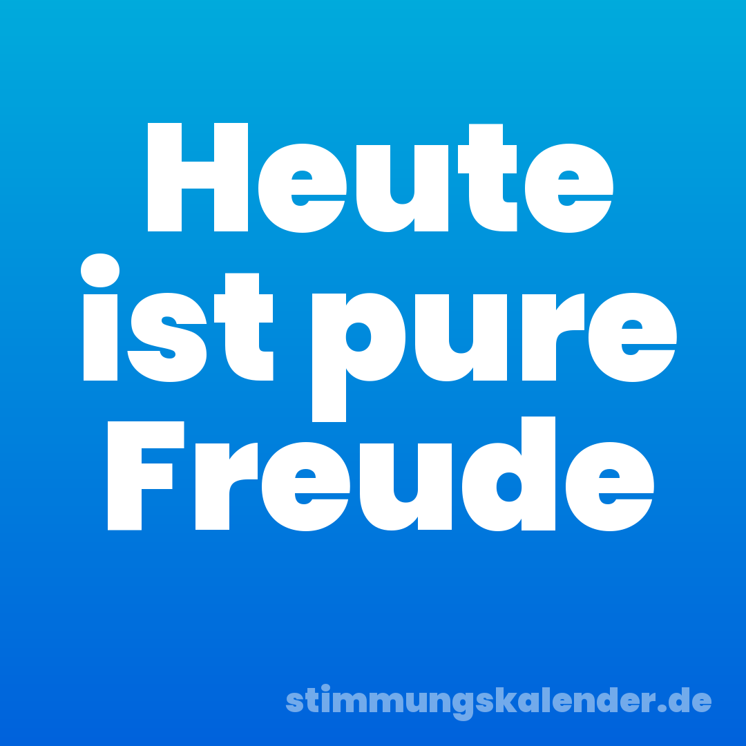 Heute ist pure Freude