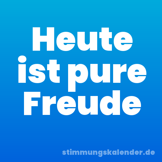 Heute ist pure Freude