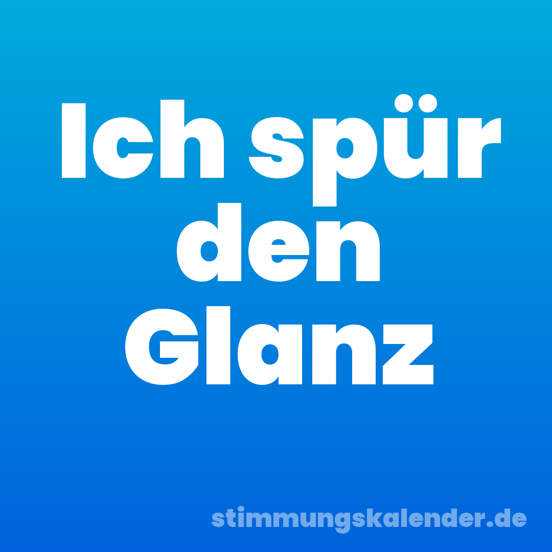 Ich spür den Glanz
