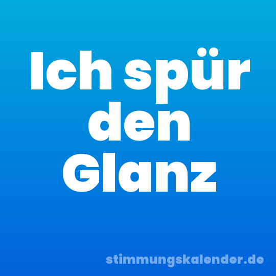 Ich spür den Glanz