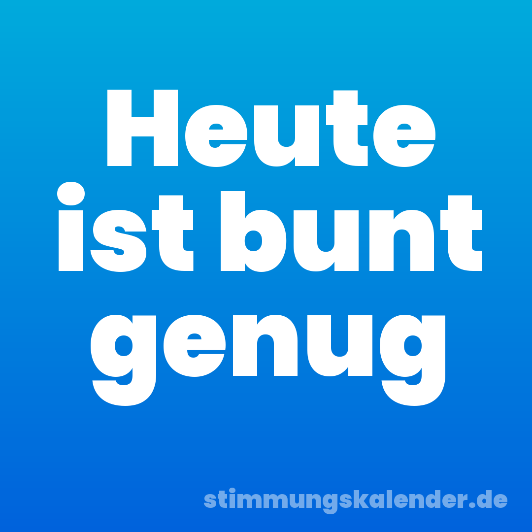 Heute ist bunt genug