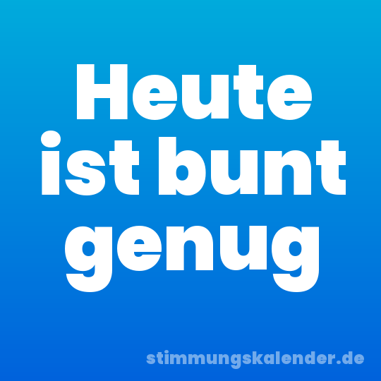 Heute ist bunt genug