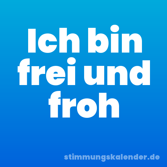 Ich bin frei und froh