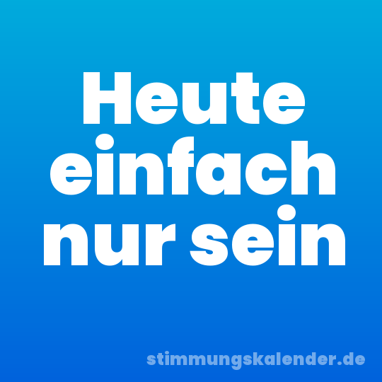 Heute einfach nur sein