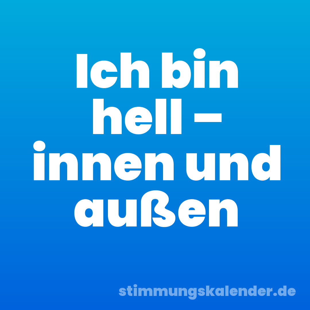 Ich bin hell – innen und außen