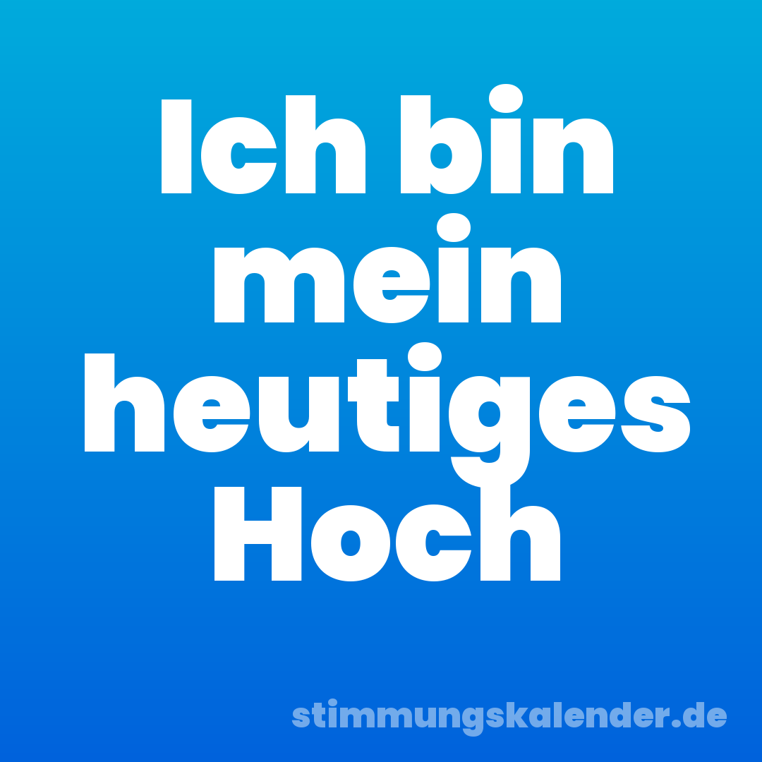 Ich bin mein heutiges Hoch