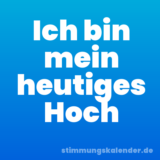 Ich bin mein heutiges Hoch