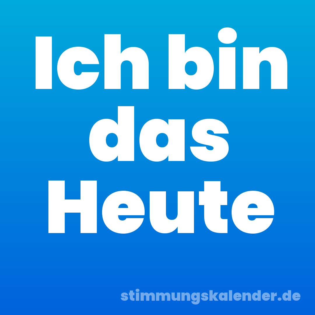 Ich bin das Heute