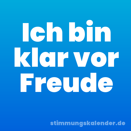 Ich bin klar vor Freude