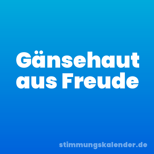 Gänsehaut aus Freude