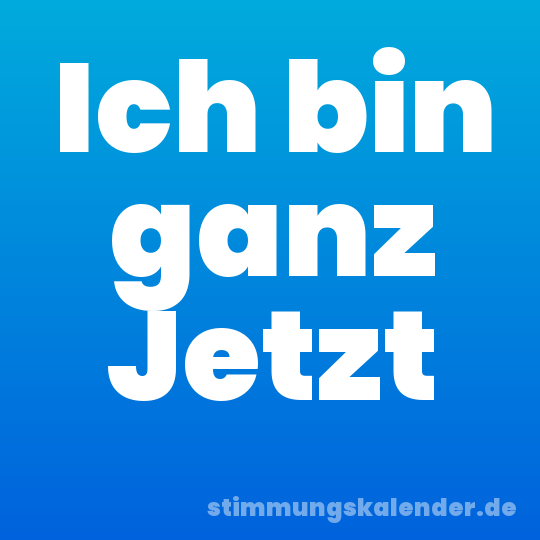 Ich bin ganz Jetzt