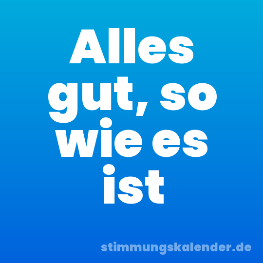 Alles gut, so wie es ist