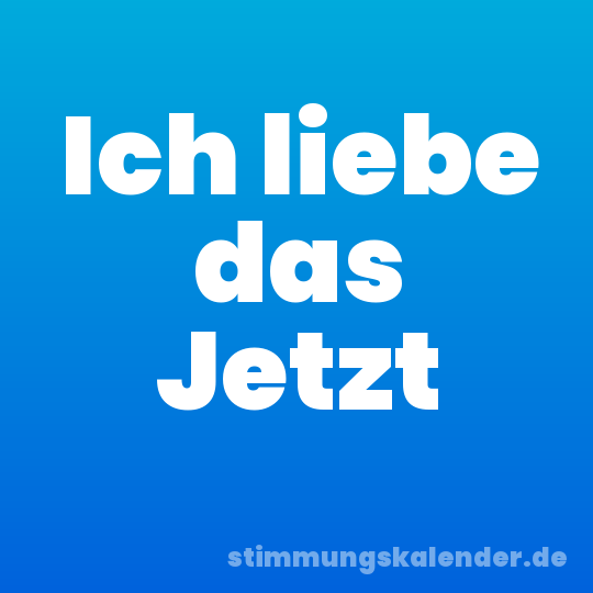 Ich liebe das Jetzt