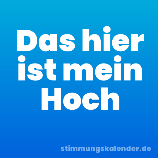 Das hier ist mein Hoch