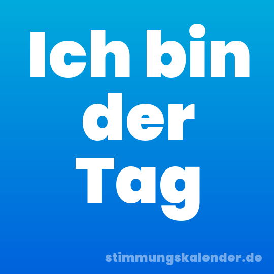 Ich bin der Tag