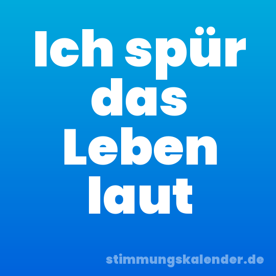 Ich spür das Leben laut