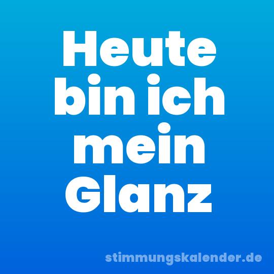 Heute bin ich mein Glanz