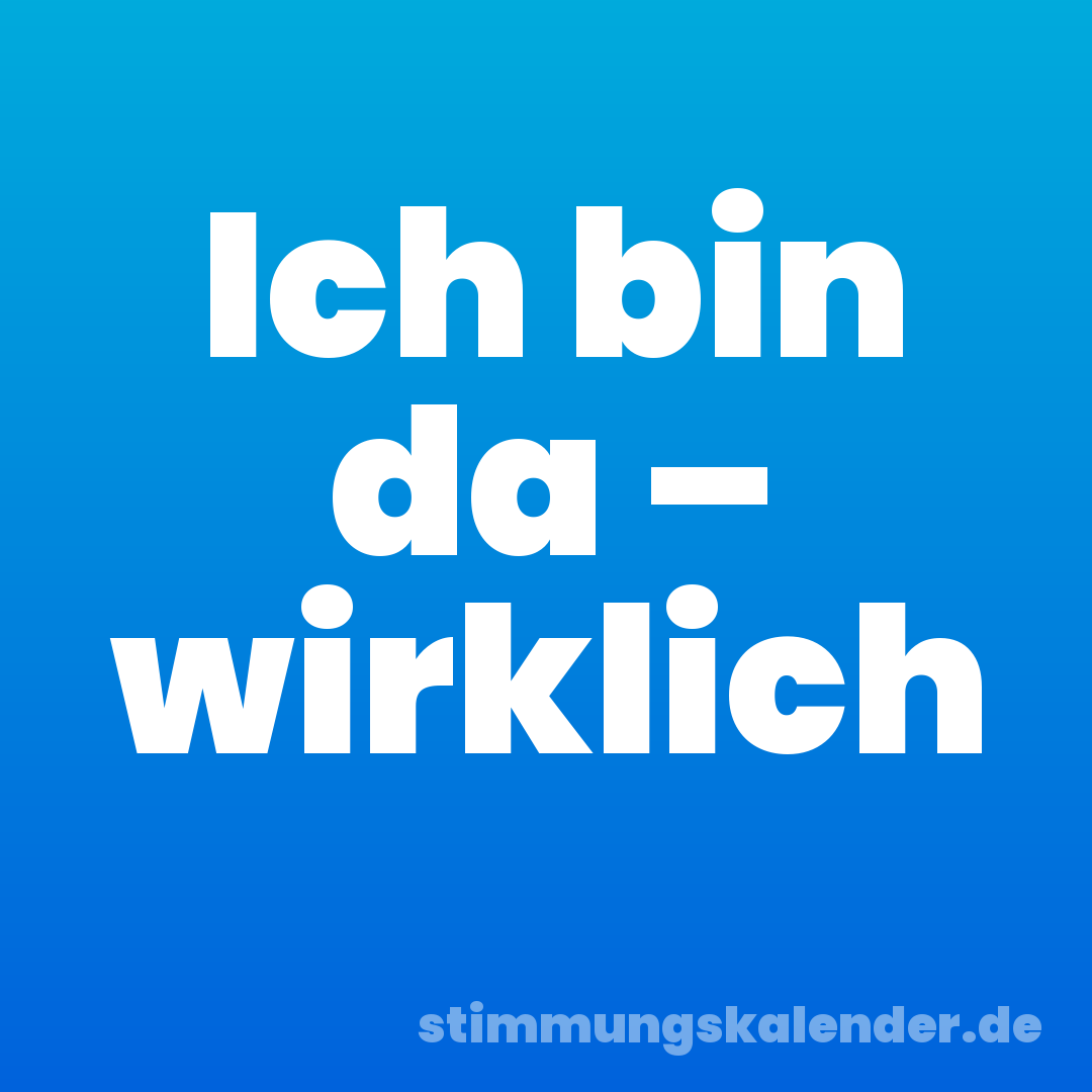 Ich bin da – wirklich