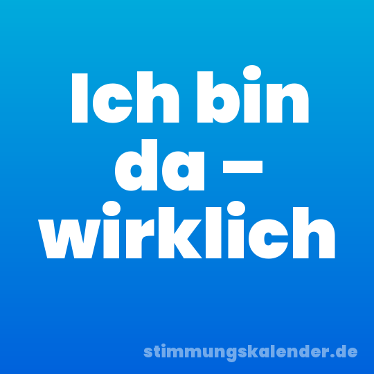 Ich bin da – wirklich