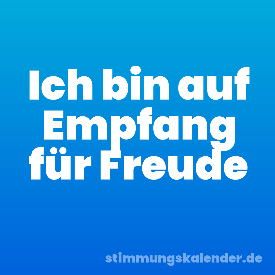 Ich bin auf Empfang für Freude