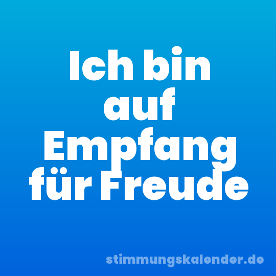 Ich bin auf Empfang für Freude